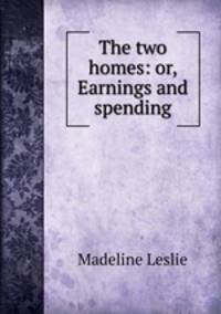 The two homes: or, Earnings and spending