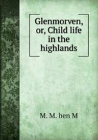 Glenmorven, or, Child life in the highlands