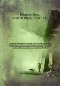 Les oeuvres de Monsieur de Palaprat. Nouv. ed. Augm. de plusieurs comedies qui n