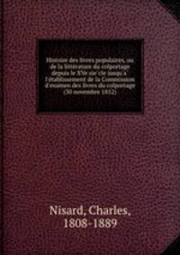 Histoire des livres populaires, ou de la litte?rature du colportage depuis le XVe sie?cle jusqu