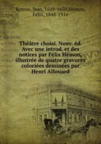 Theatre choisi. Nouv. ed. Avec une introd. et des notices par Felix Hemon, illustree de quatre gravures coloriees dessinees par Henri Allouard