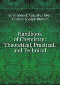 Handbook of Chemistry: Theoretical, Practical, and Technical