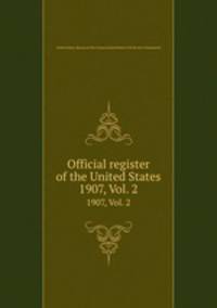 Official register of the United States. 1907, Vol. 2