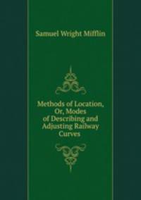 Methods of Location, Or, Modes of Describing and Adjusting Railway Curves .