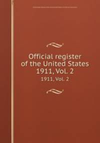 Official register of the United States. 1911, Vol. 2