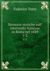Memorie storiche sull` intervento francese in Roma nel 1849. 1-2