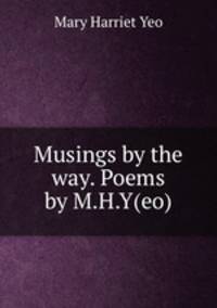 Musings by the way. Poems by M.H.Y(eo).