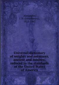 Universal dictionary of weights and measures, ancient and modern, reduced to the standards of the United States of America