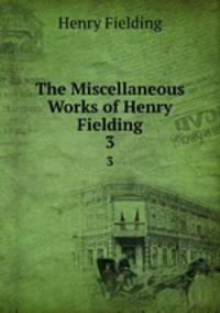 The Miscellaneous Works of Henry Fielding. 3