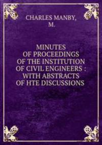 MINUTES OF PROCEEDINGS OF THE INSTITUTION OF CIVIL ENGINEERS : WITH ABSTRACTS OF HTE DISCUSSIONS .