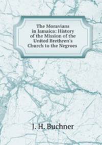 The Moravians in Jamaica: History of the Mission of the United Brethren