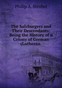 The Salzburgers and Their Descendants: Being the History of a Colony of German (Lutheran .