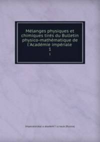 Melanges physiques et chimiques tires du Bulletin physico-mathematique de l
