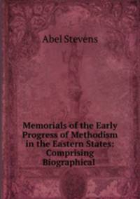 Memorials of the Early Progress of Methodism in the Eastern States: Comprising Biographical .