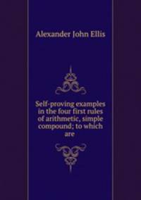 Self-proving examples in the four first rules of arithmetic, simple & compound; to which are .