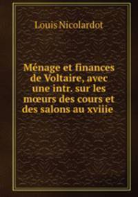 Menage et finances de Voltaire, avec une intr. sur les m?urs des cours et des salons au xviiie .