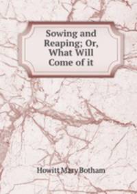 Sowing and Reaping; Or, What Will Come of it