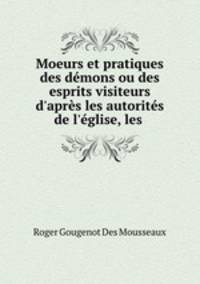 Moeurs et pratiques des demons ou des esprits visiteurs d