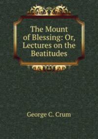 The Mount of Blessing: Or, Lectures on the Beatitudes