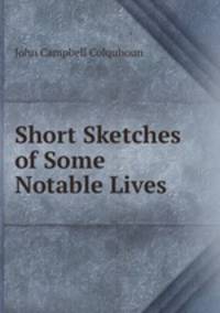 Short Sketches of Some Notable Lives