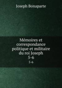 Mmoires et correspondance politique et militaire du roi Joseph. 5-6
