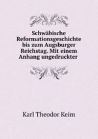 Schwabische Reformationsgeschichte bis zum Augsburger Reichstag. Mit einem Anhang ungedruckter .