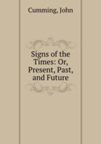 Signs of the Times: Or, Present, Past, and Future
