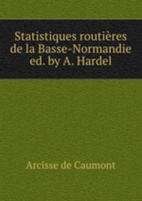 Statistiques routieres de la Basse-Normandie ed. by A. Hardel.