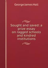 Sought and saved: a prize essay on ragged schools and kindred institutions