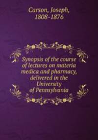 Synopsis of the course of lectures on materia medica and pharmacy, delivered in the University of Pennsylvania