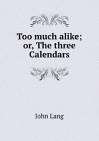 Too much alike; or, The three Calendars