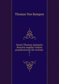 Sancti Thomae Aquinatis doctoris angelici ordinis praedicatorum De veritate .. 2