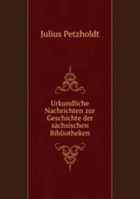 Urkundliche Nachrichten zur Geschichte der sachsischen Bibliotheken