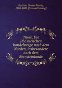 Thule. Die Pho?nicischen handelswege nach dem Norden, insbesondere nach dem Bernsteinlande