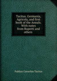 Tacitus. Germania, Agricola, and first book of the Annals. With notes from Ruperti and others .