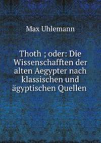 Thoth ; oder: Die Wissenschafften der alten Aegypter nach klassischen und agyptischen Quellen .