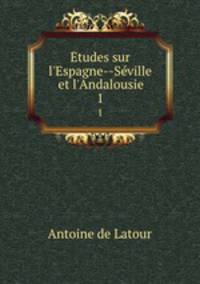 tudes sur l`Espagne--Sville et l`Andalousie. 1