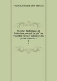 Varie?te?s historiques et litte?raires; recueil de pie?ces volantes rares et curieuses en prose et en vers