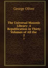 The Universal Masonic Library: A Republication in Thirty Volumes of All the .. 2