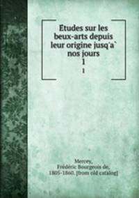 Etudes sur les beux-arts depuis leur origine jusq`a nos jours. 1