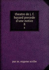 theatre de j. f. bayard precede d`une notice. 8