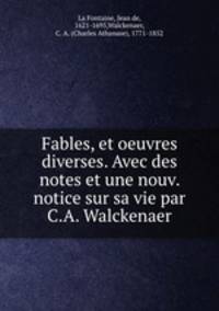 Fables, et oeuvres diverses. Avec des notes et une nouv. notice sur sa vie par C.A. Walckenaer