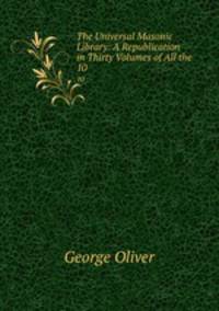 The Universal Masonic Library: A Republication in Thirty Volumes of All the .. 10