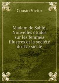 Madam de Sable. Nouvelles etudes sur les femmes illustres et la societe du 17e siecle