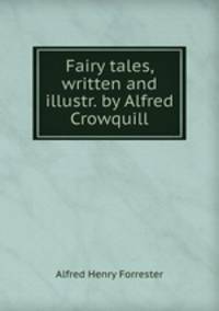 Fairy tales, written and illustr. by Alfred Crowquill