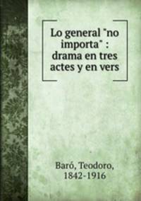 Lo general "no importa" : drama en tres actes y en vers