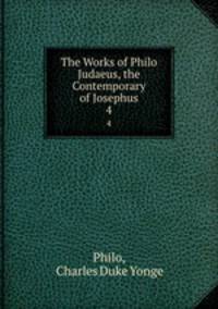 The Works of Philo Judaeus, the Contemporary of Josephus. 4
