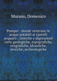 Pompei : donde venivano le acque potabili ai castelli acquarii ; ricerche e digressioni varie geologiche, topografiche, orografiche, idrauliche, storiche, archeologiche