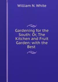 Gardening for the South: Or, The Kitchen and Fruit Garden: with the Best .