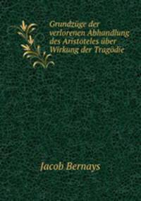 Grundzuge der verlorenen Abhandlung des Aristoteles uber Wirkung der Tragodie
